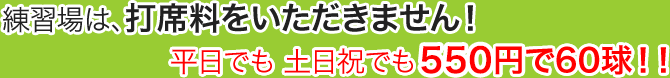 練習場は、打席料をいただきません！平日でも土日祝でも500円で60球！