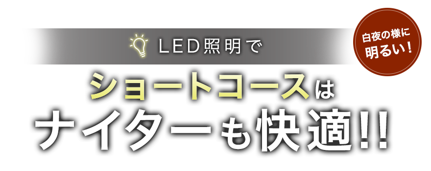 LED照明でショートコースはナイターも快適!!